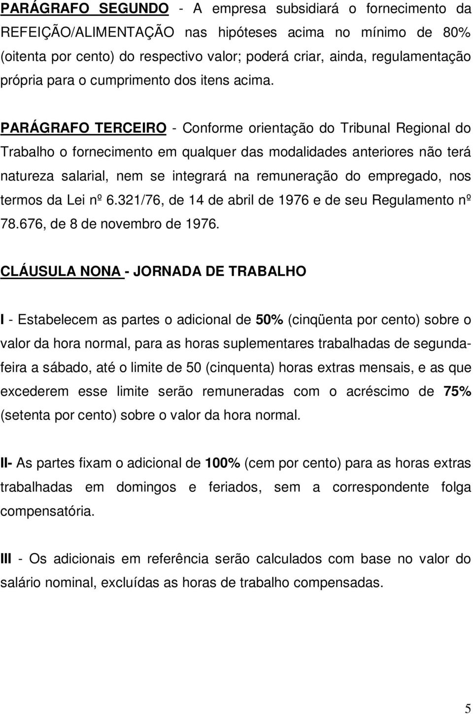 PARÁGRAFO TERCEIRO - Conforme orientação do Tribunal Regional do Trabalho o fornecimento em qualquer das modalidades anteriores não terá natureza salarial, nem se integrará na remuneração do
