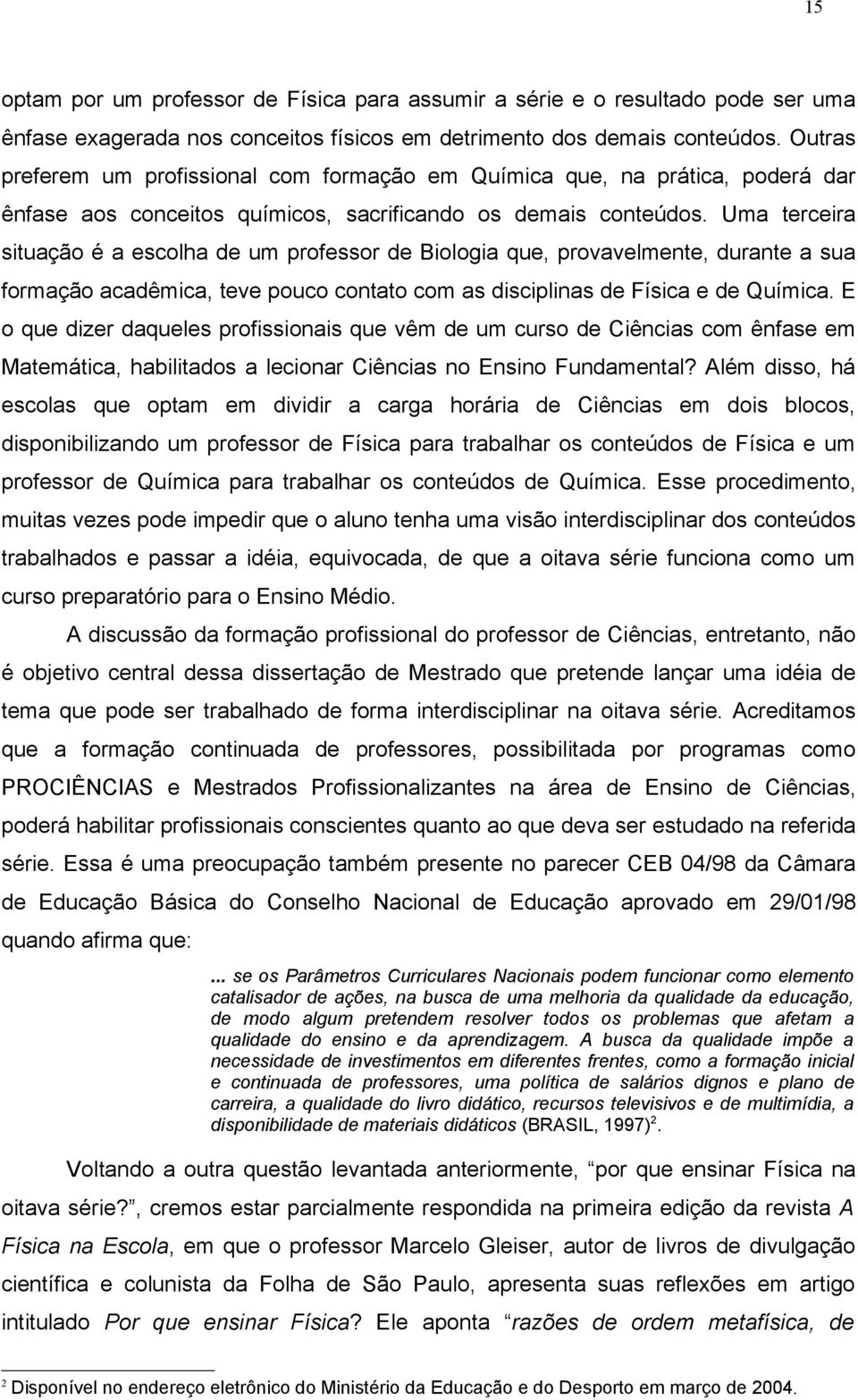 durante a sua formação acadêmica, teve pouco contato com as disciplinas de Física e de Química E o que dizer daqueles profissionais que vêm de um curso de Ciências com ênfase em Matemática,