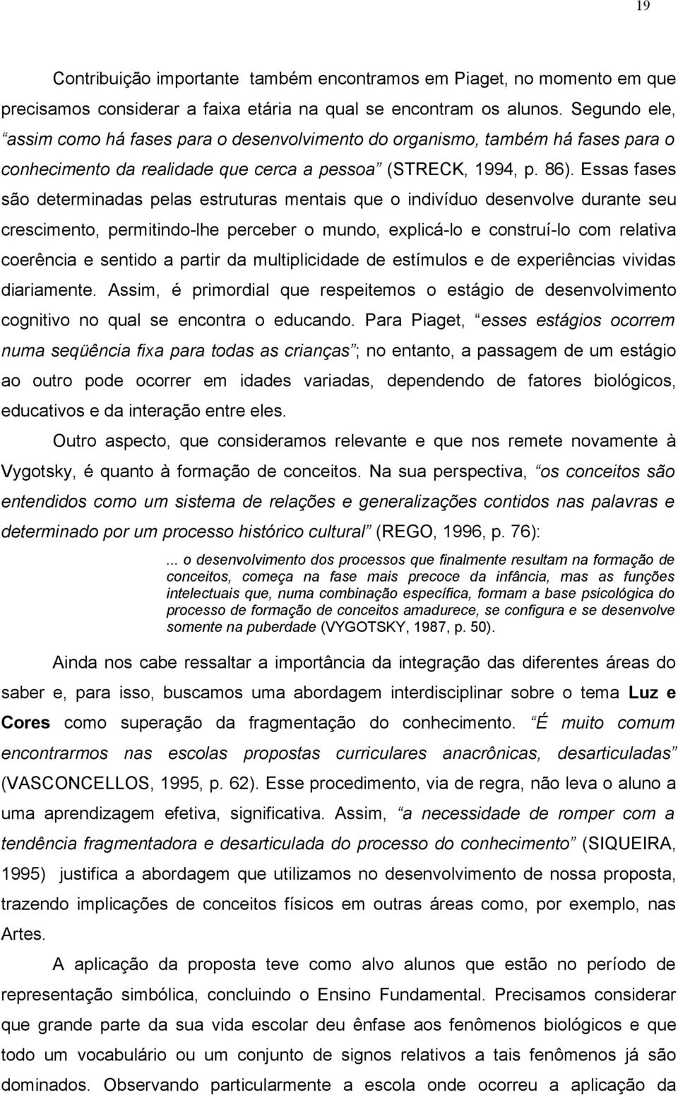 crescimento, permitindo-lhe perceber o mundo, explicá-lo e construí-lo com relativa coerência e sentido a partir da multiplicidade de estímulos e de experiências vividas diariamente Assim, é