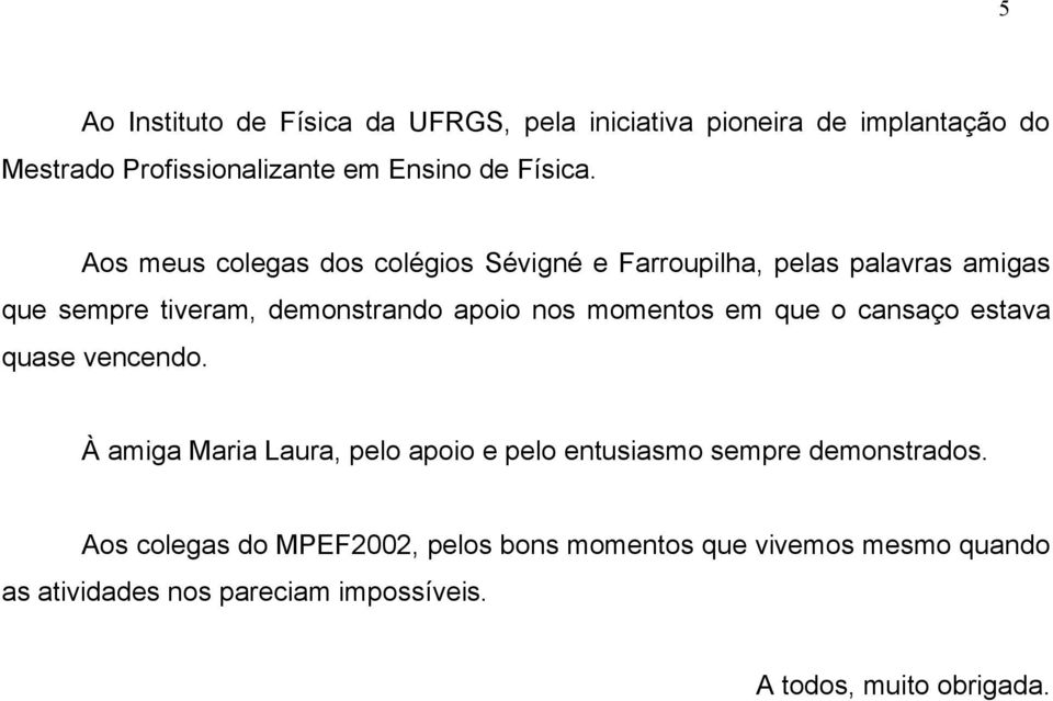 nos momentos em que o cansaço estava quase vencendo À amiga Maria Laura, pelo apoio e pelo entusiasmo sempre demonstrados