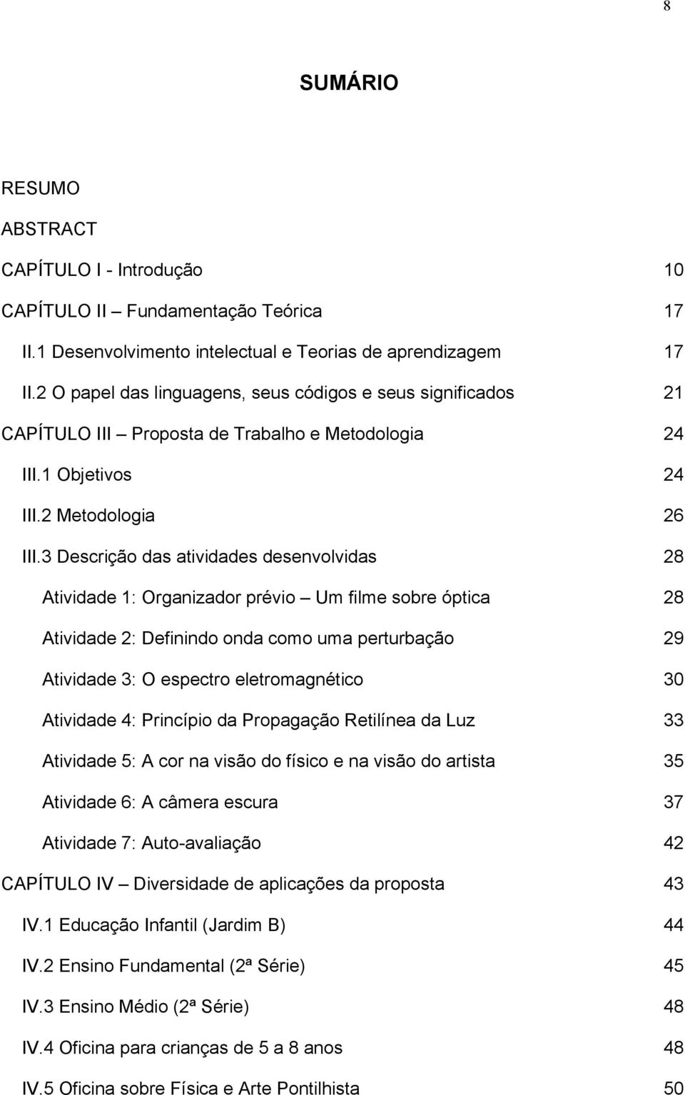 óptica 28 Atividade 2: Definindo onda como uma perturbação 29 Atividade 3: O espectro eletromagnético 30 Atividade 4: Princípio da Propagação Retilínea da Luz 33 Atividade 5: A cor na visão do físico