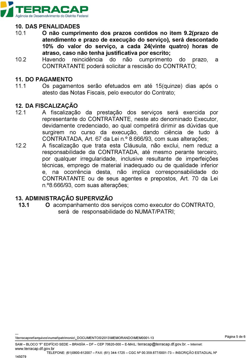 2 Havendo reincidência do não cumprimento do prazo, a CONTRATANTE poderá solicitar a rescisão do CONTRATO; 11. DO PAGAMENTO 11.