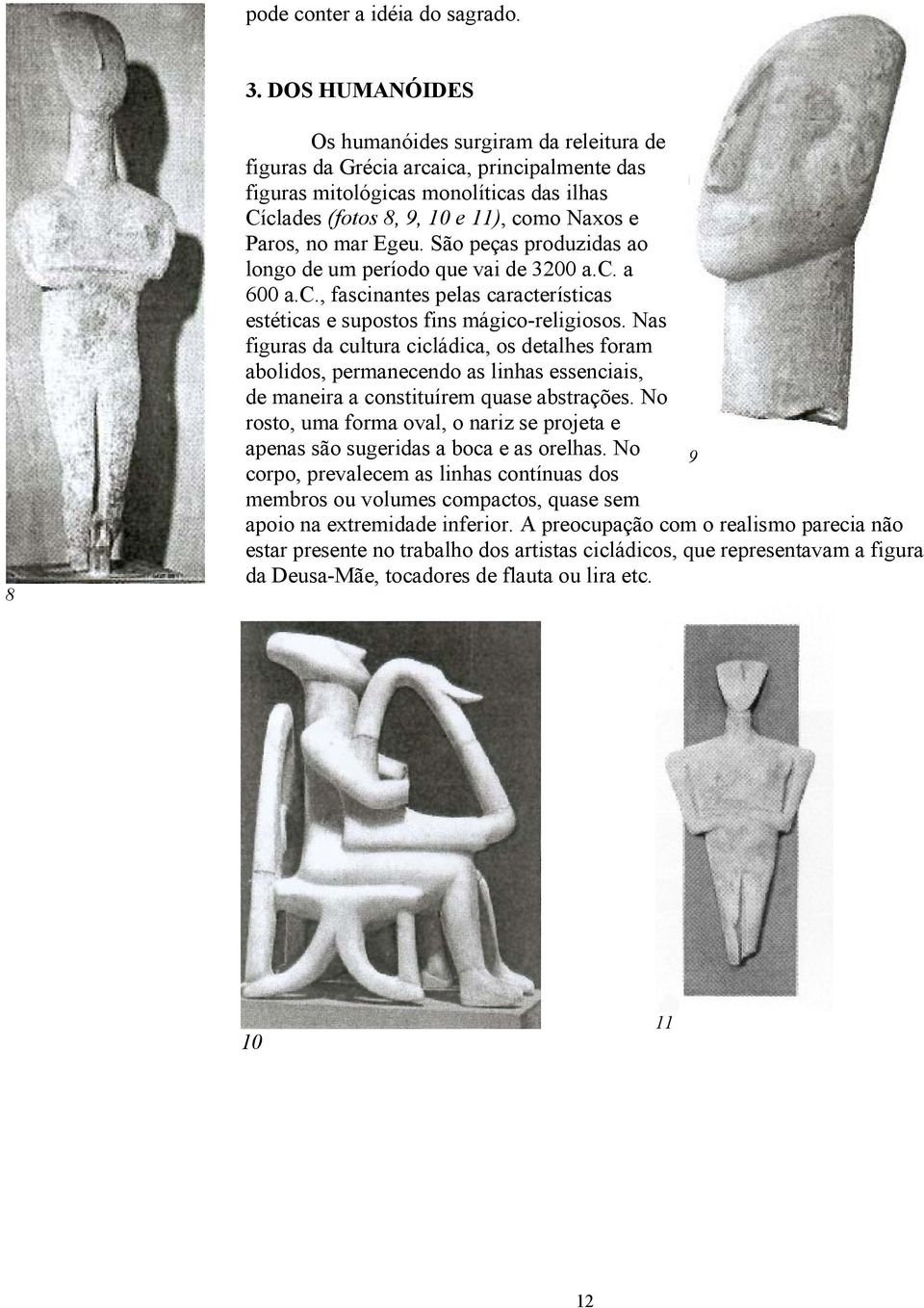 mar Egeu. São peças produzidas ao longo de um período que vai de 3200 a.c. a 600 a.c., fascinantes pelas características estéticas e supostos fins mágico-religiosos.