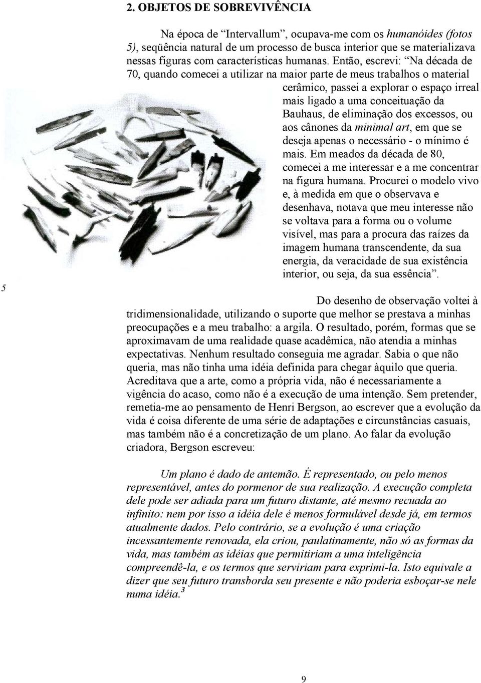 Então, escrevi: Na década de 70, quando comecei a utilizar na maior parte de meus trabalhos o material cerâmico, passei a explorar o espaço irreal mais ligado a uma conceituação da Bauhaus, de