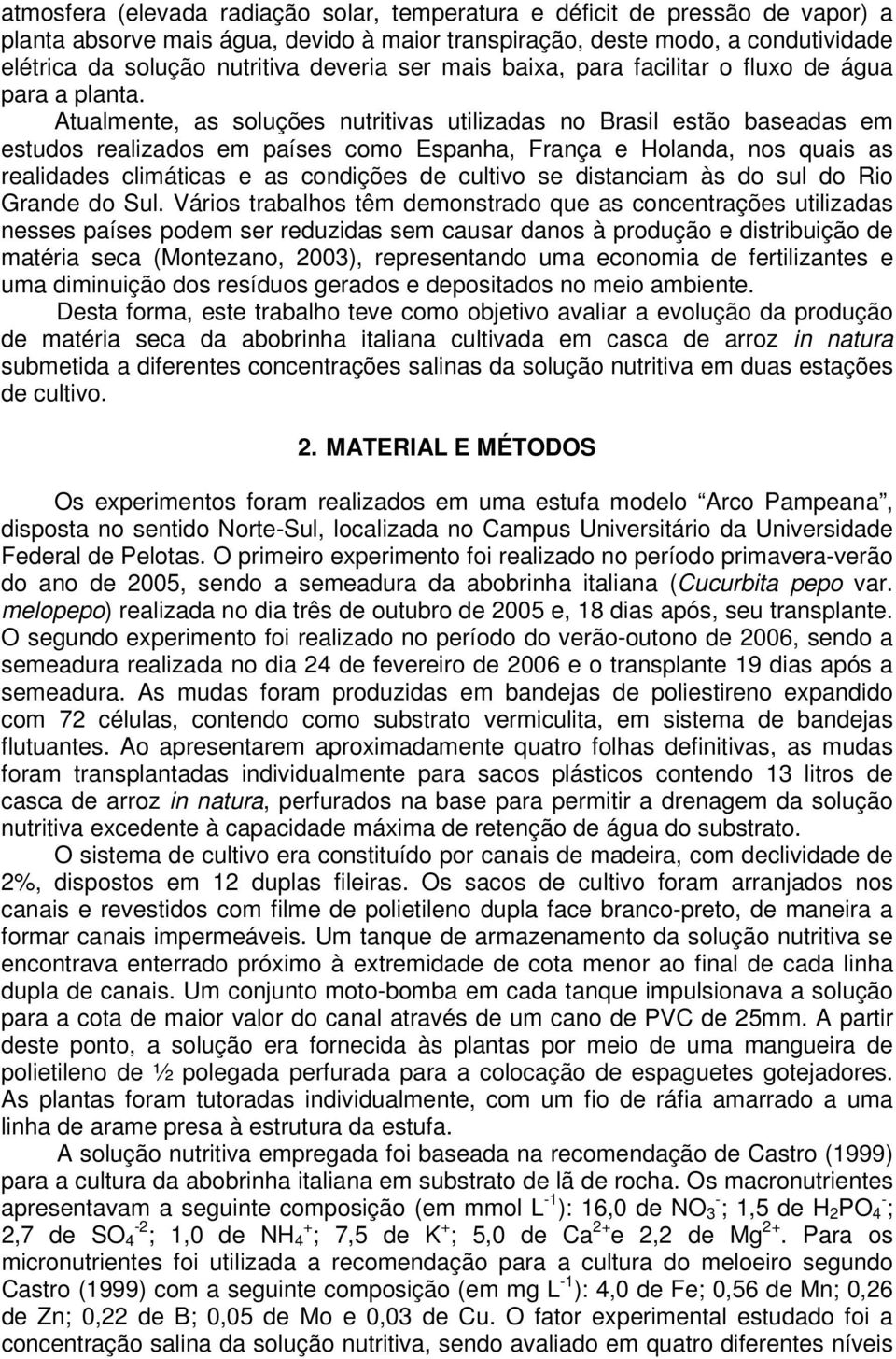 Atualmente, as soluções nutritivas utilizadas no Brasil estão baseadas em estudos realizados em países como Espanha, França e Holanda, nos quais as realidades climáticas e as condições de cultivo se