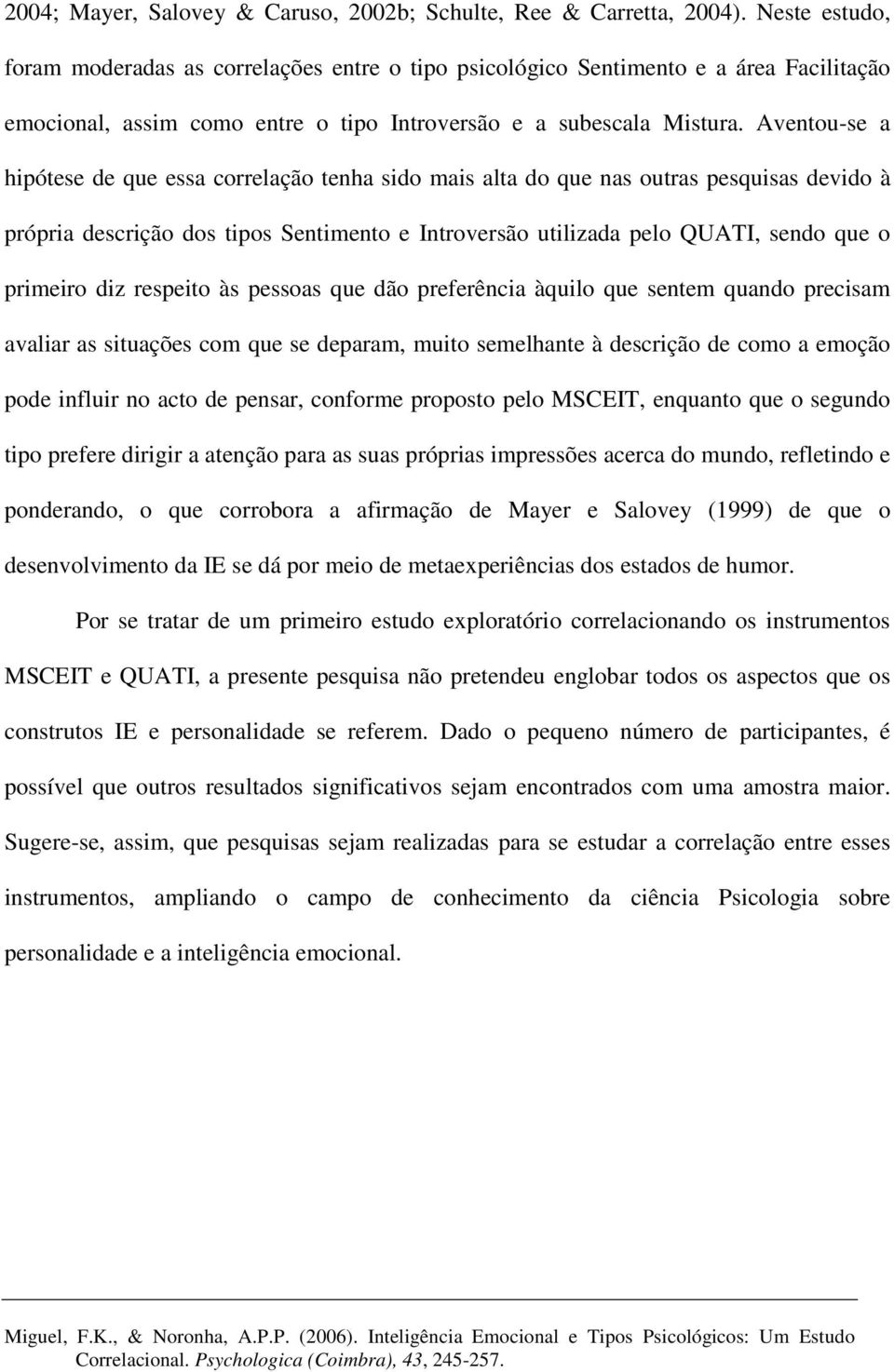 Aventou-se a hipótese de que essa correlação tenha sido mais alta do que nas outras pesquisas devido à própria descrição dos tipos Sentimento e Introversão utilizada pelo QUATI, sendo que o primeiro