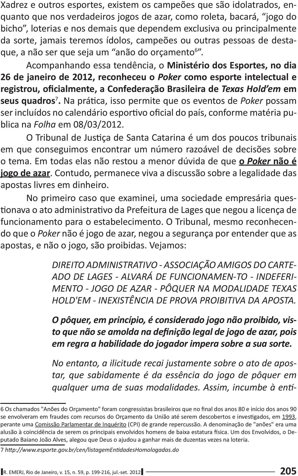 Acompanhando essa tendência, o Ministério dos Esportes, no dia 26 de janeiro de 2012, reconheceu o Poker como esporte intelectual e registrou, oficialmente, a Confederação Brasileira de Texas Hold em