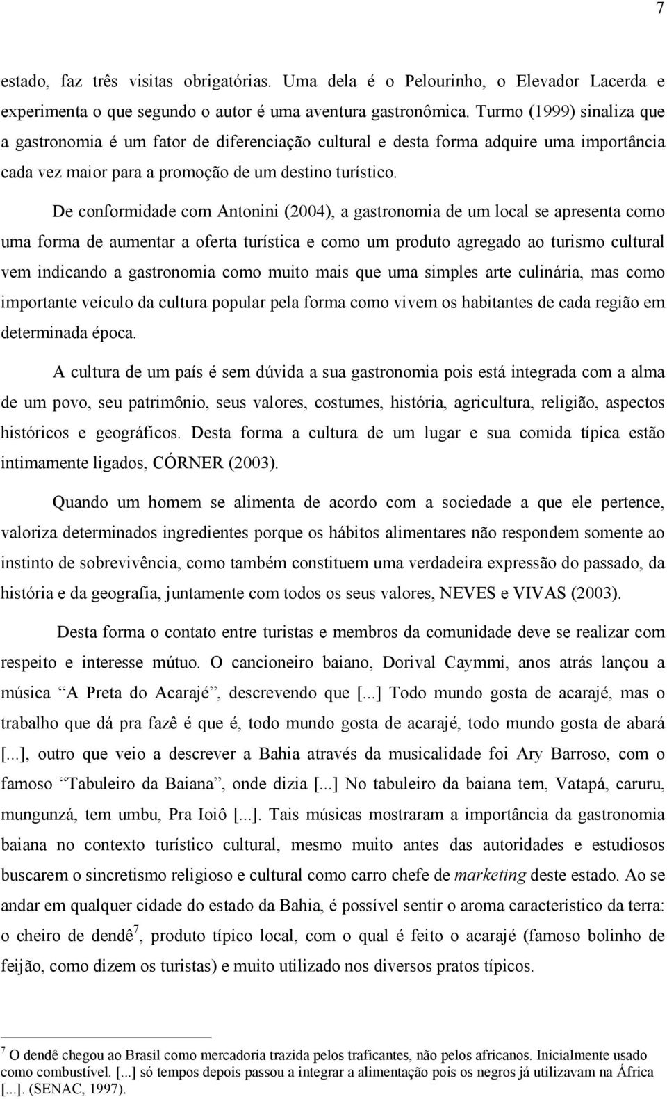 De conformidade com Antonini (2004), a gastronomia de um local se apresenta como uma forma de aumentar a oferta turística e como um produto agregado ao turismo cultural vem indicando a gastronomia