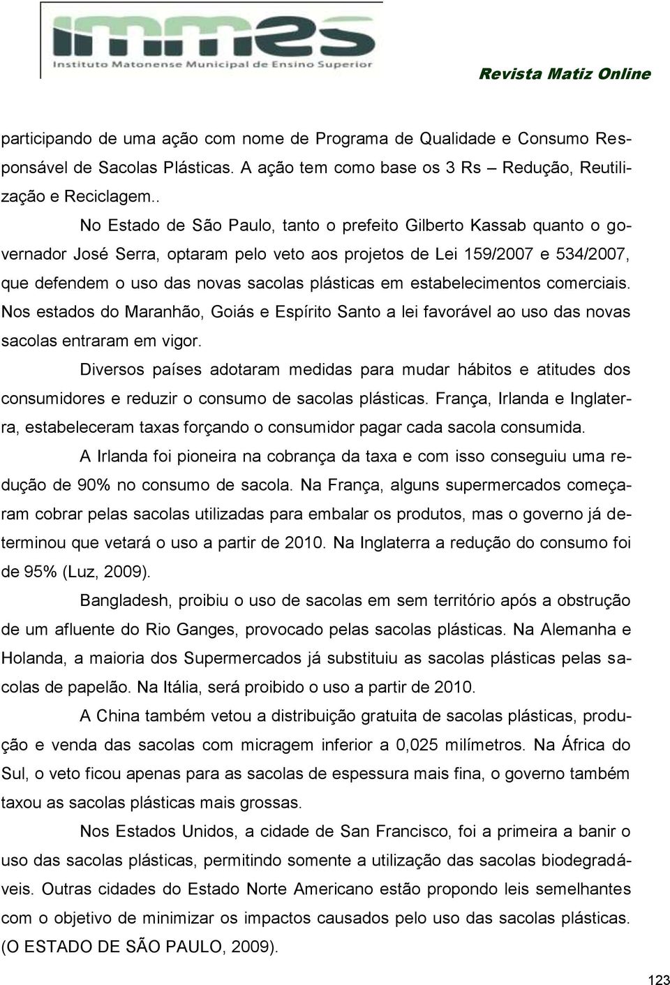 estabelecimentos comerciais. Nos estados do Maranhão, Goiás e Espírito Santo a lei favorável ao uso das novas sacolas entraram em vigor.