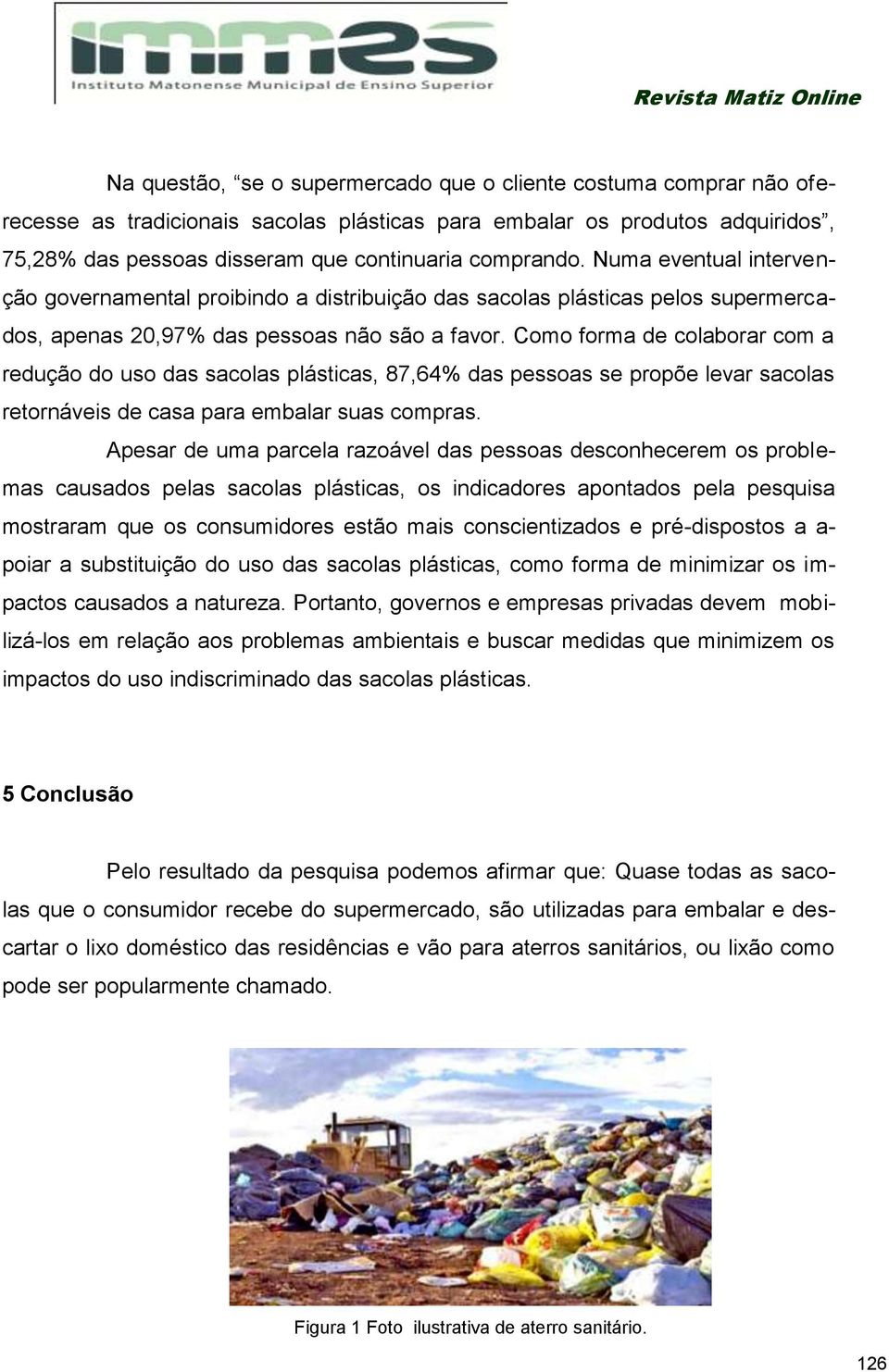 Como forma de colaborar com a redução do uso das sacolas plásticas, 87,64% das pessoas se propõe levar sacolas retornáveis de casa para embalar suas compras.