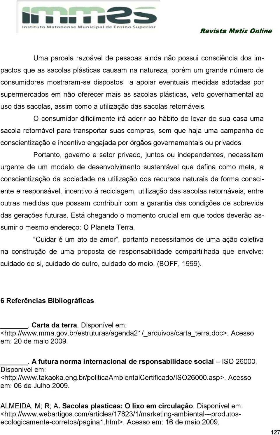 O consumidor dificilmente irá aderir ao hábito de levar de sua casa uma sacola retornável para transportar suas compras, sem que haja uma campanha de conscientização e incentivo engajada por órgãos