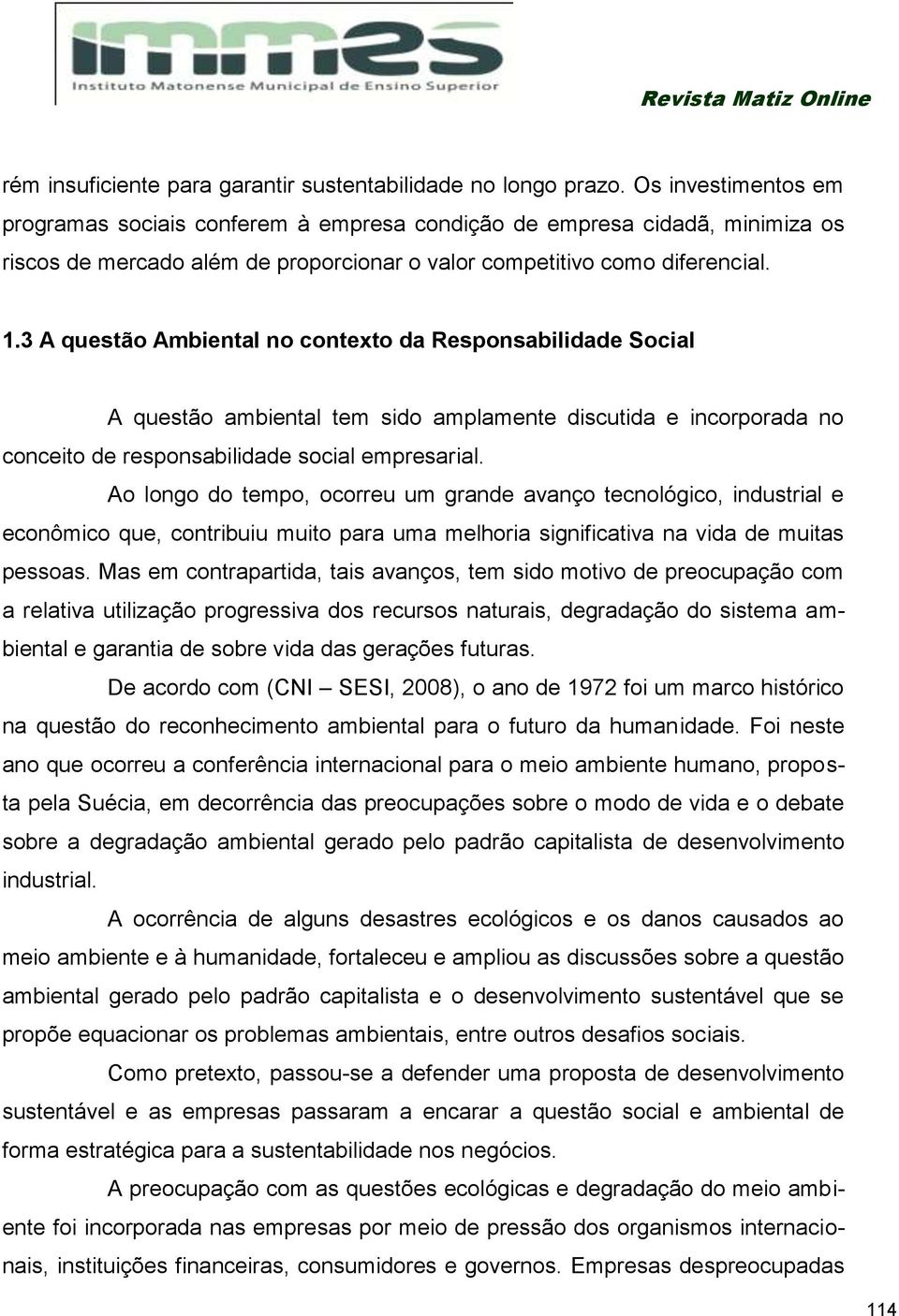 3 A questão Ambiental no contexto da Responsabilidade Social A questão ambiental tem sido amplamente discutida e incorporada no conceito de responsabilidade social empresarial.