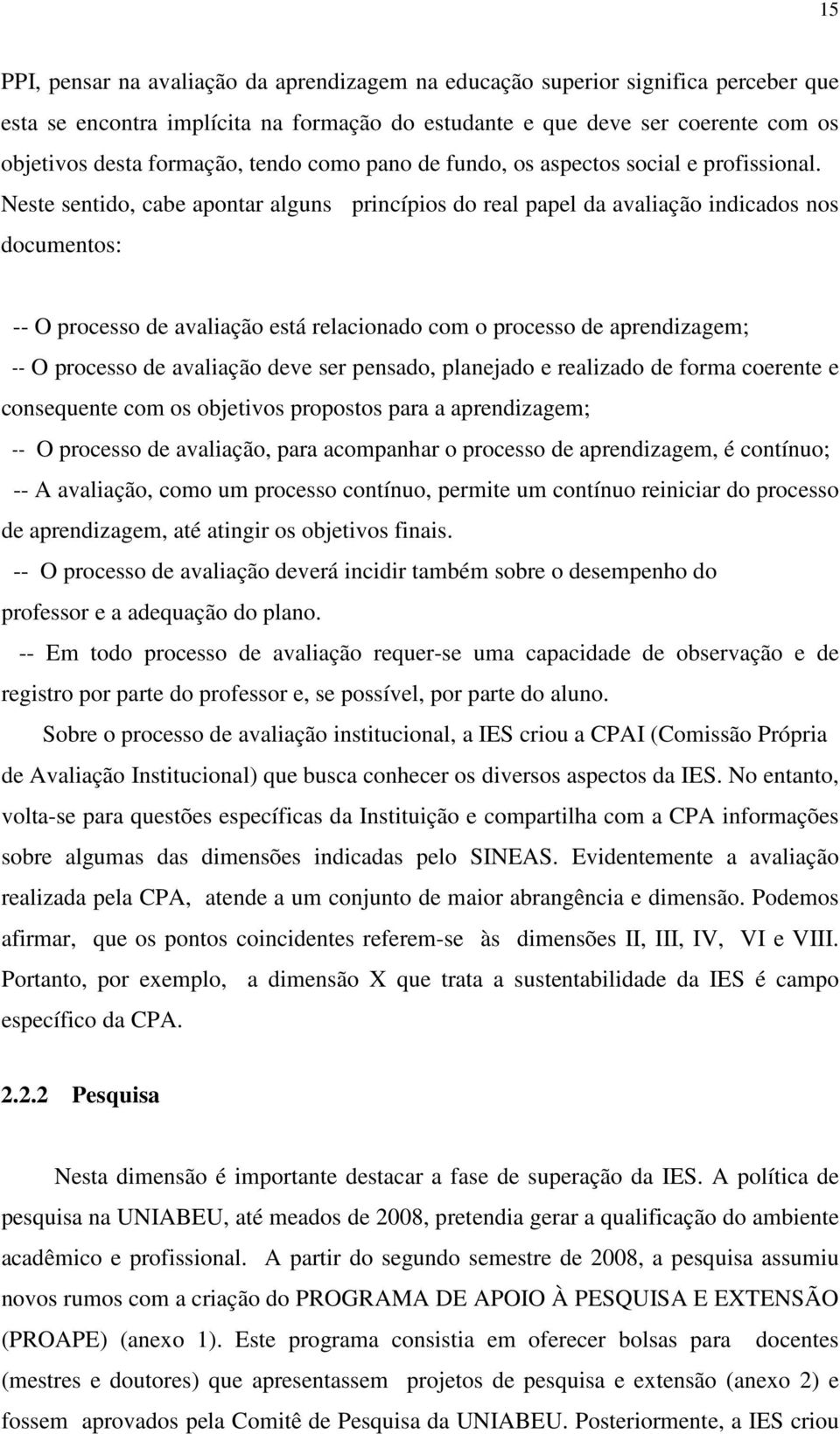 Neste sentido, cabe apontar alguns princípios do real papel da avaliação indicados nos documentos: -- O processo de avaliação está relacionado com o processo de aprendizagem; -- O processo de