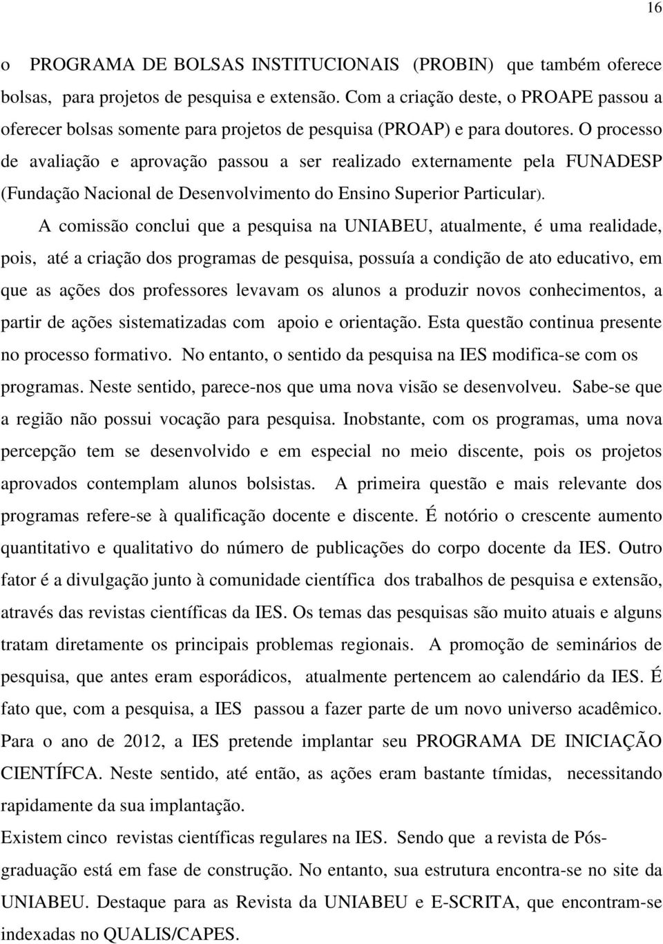 O processo de avaliação e aprovação passou a ser realizado externamente pela FUNADESP (Fundação Nacional de Desenvolvimento do Ensino Superior Particular).