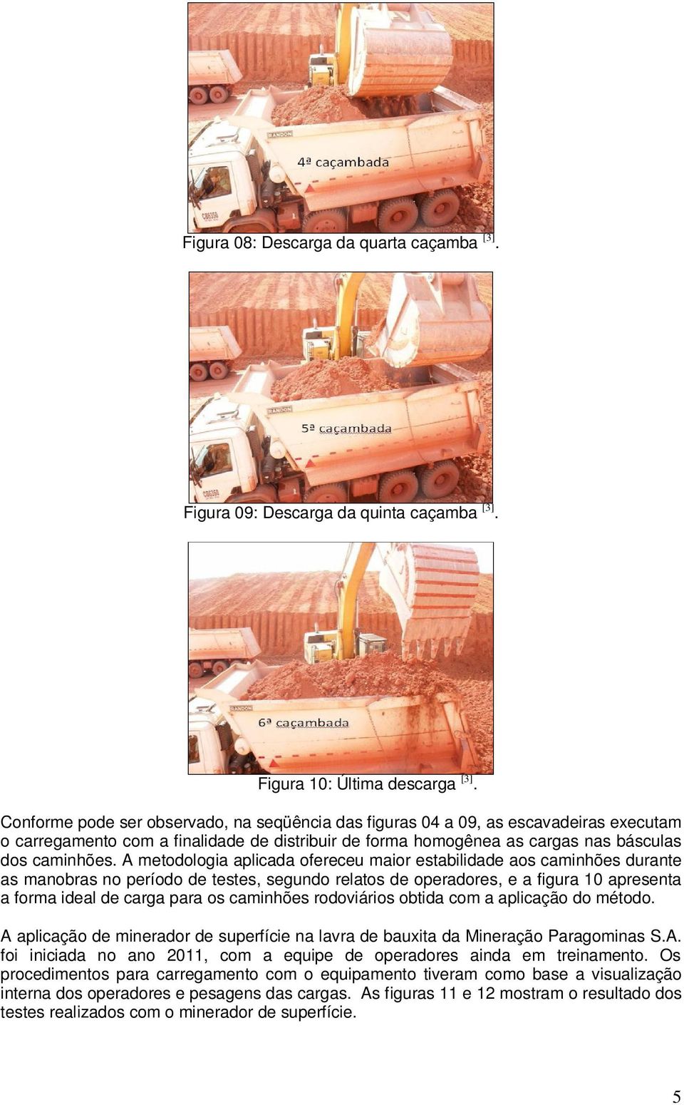 A metodologia aplicada ofereceu maior estabilidade aos caminhões durante as manobras no período de testes, segundo relatos de operadores, e a figura 10 apresenta a forma ideal de carga para os