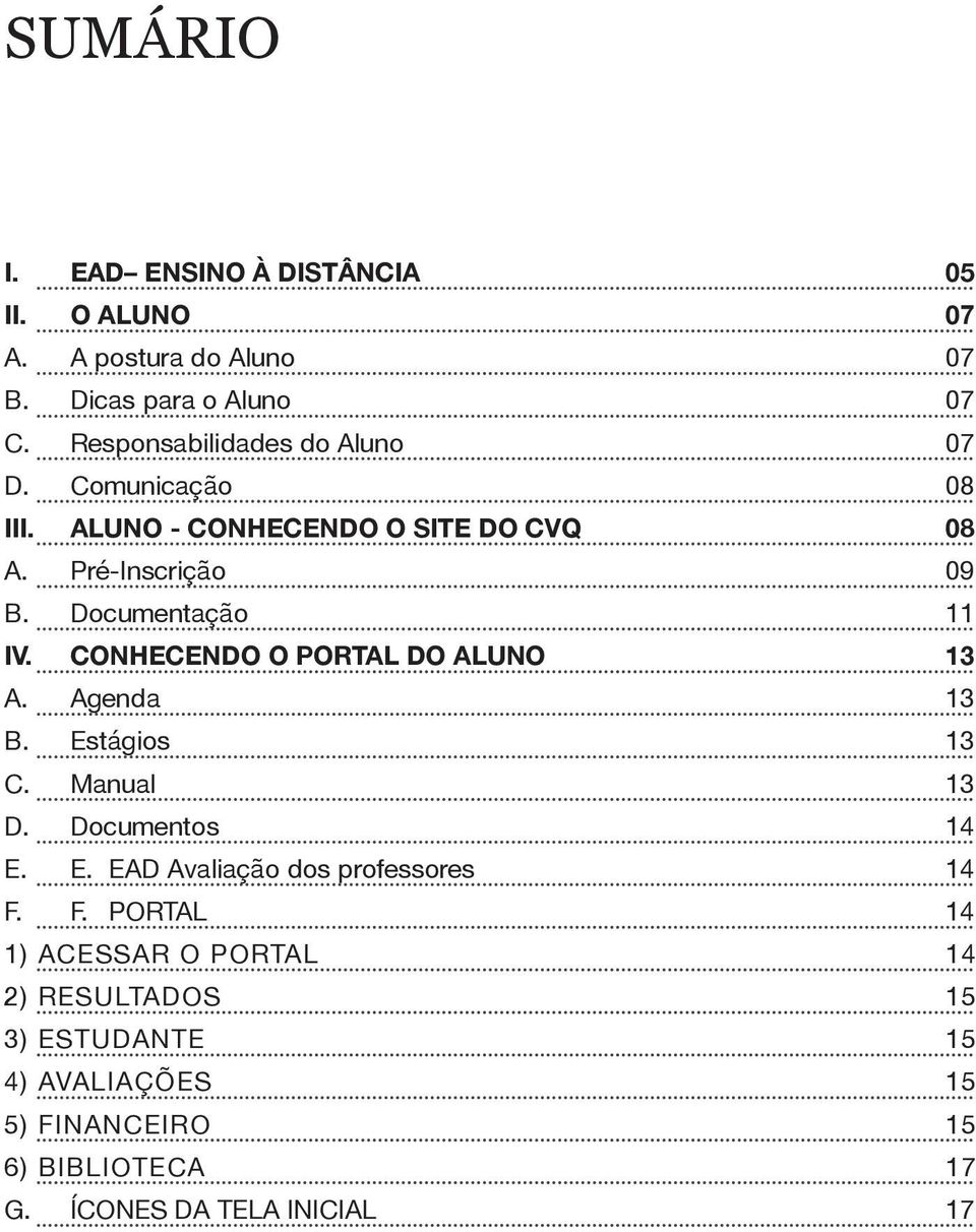 Documentação 11 IV. conhecendo o PORTAL DO Aluno 13 A. Agenda 13 B. Estágios 13 C. Manual 13 D. Documentos 14 E. E. EAD Avaliação dos professores 14 F.