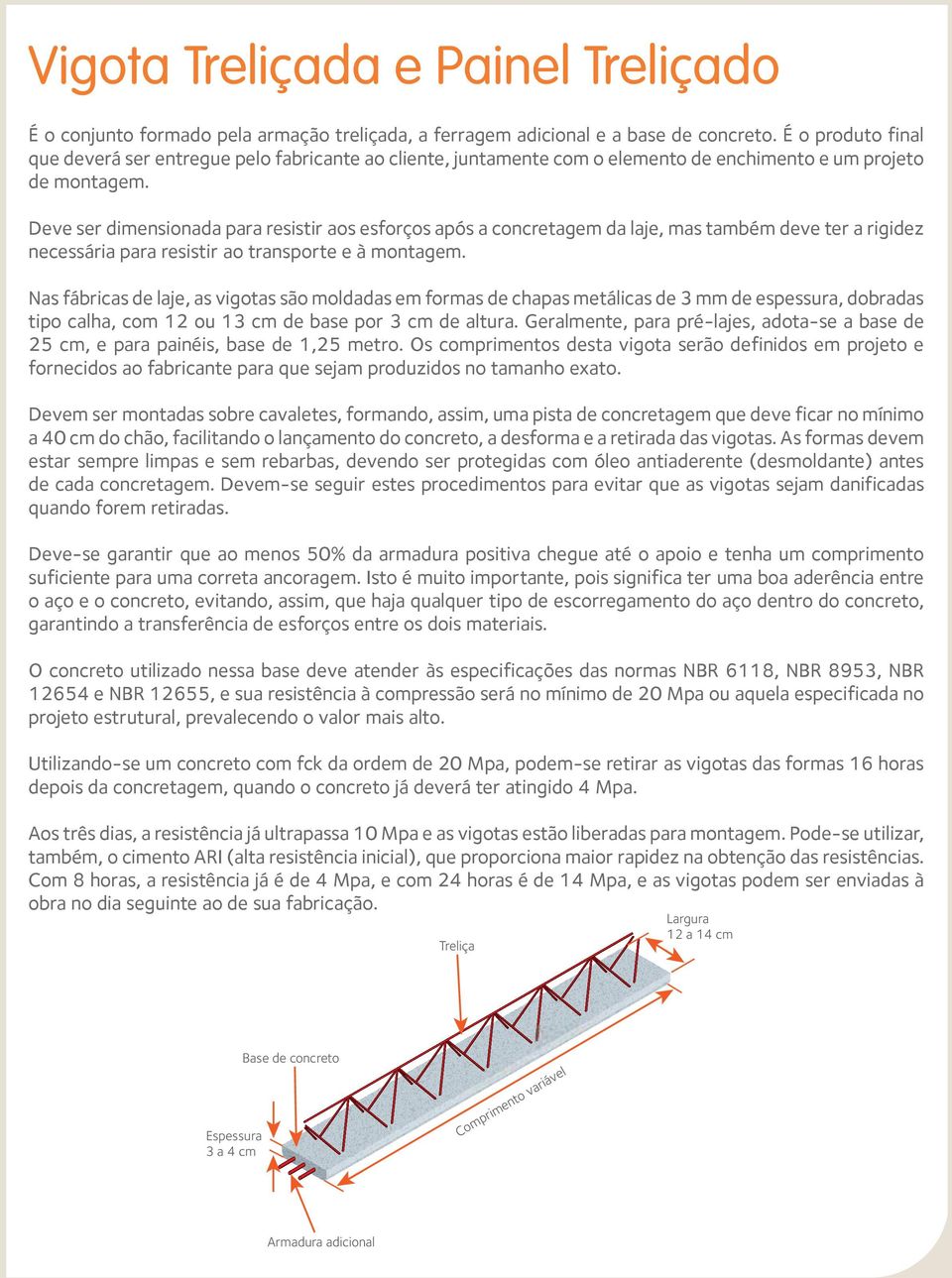 Deve ser dimensionada para resistir aos esforços após a concretagem da laje, mas também deve ter a rigidez necessária para resistir ao transporte e à montagem.