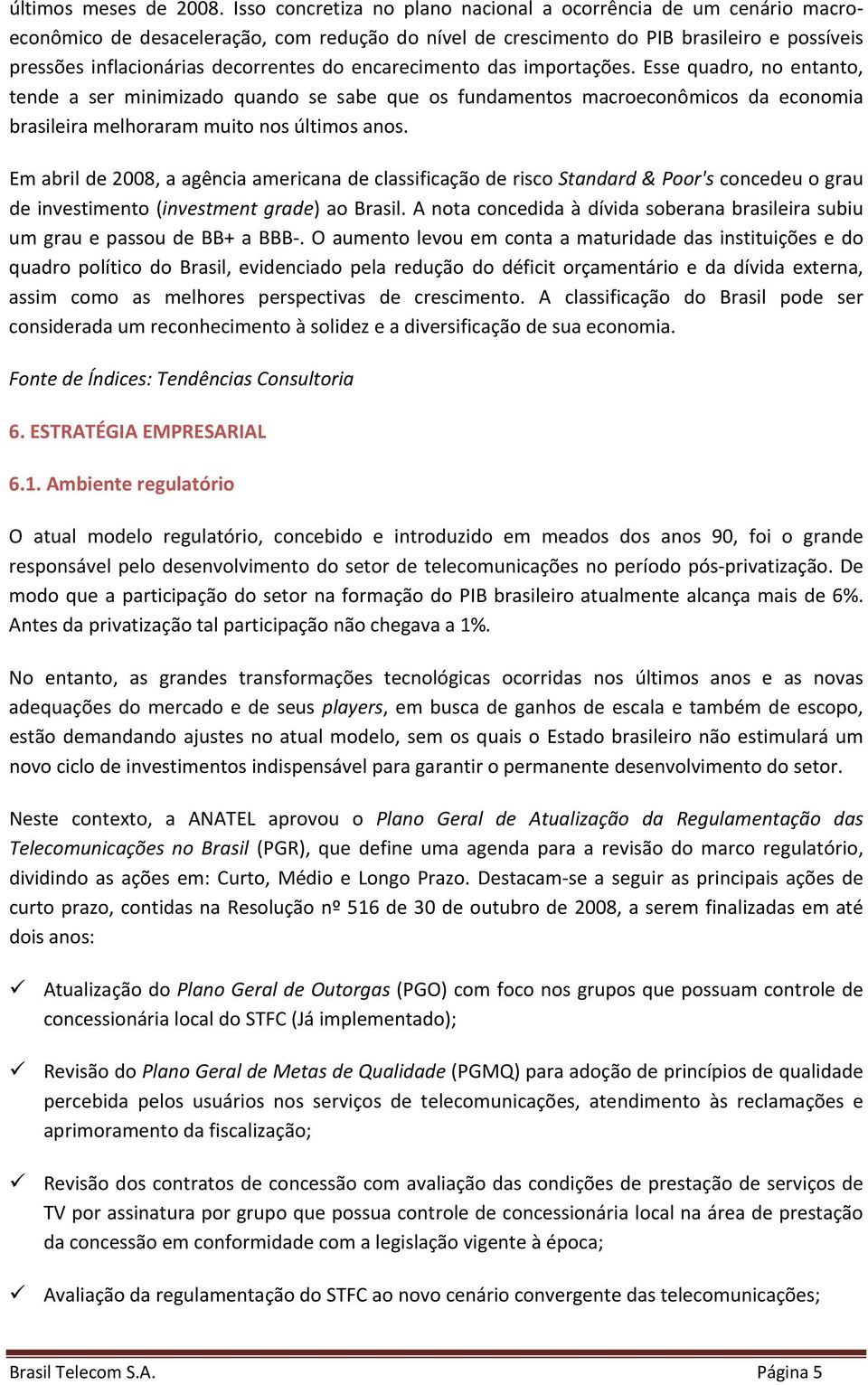 encarecimento das importações. Esse quadro, no entanto, tende a ser minimizado quando se sabe que os fundamentos macroeconômicos da economia brasileira melhoraram muito nos últimos anos.