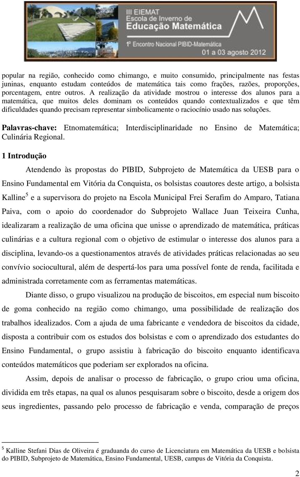 A realização da atividade mostrou o interesse dos alunos para a matemática, que muitos deles dominam os conteúdos quando contextualizados e que têm dificuldades quando precisam representar