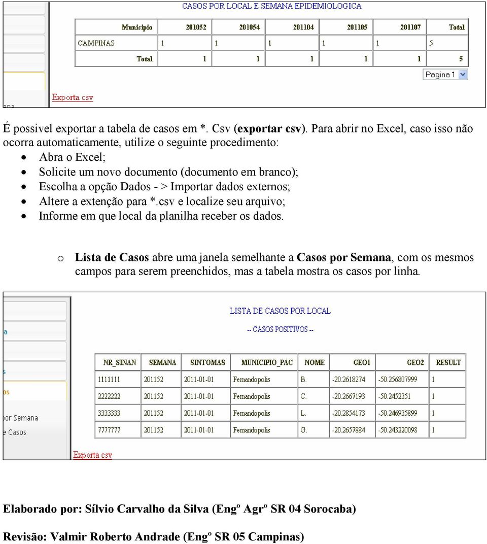 Escolha a opção Dados - > Importar dados externos; Altere a extenção para *.csv e localize seu arquivo; Informe em que local da planilha receber os dados.