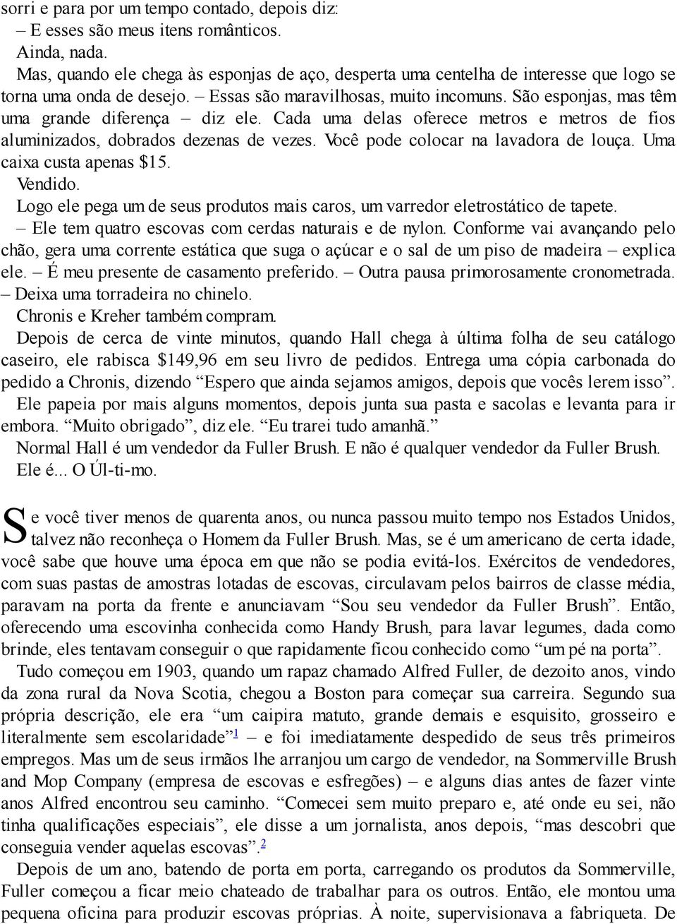 São esponjas, mas têm uma grande diferença diz ele. Cada uma delas oferece metros e metros de fios aluminizados, dobrados dezenas de vezes. Você pode colocar na lavadora de louça.