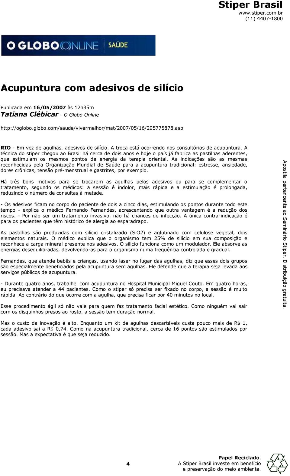 A técnica do stiper chegou ao Brasil há cerca de dois anos e hoje o país já fabrica as pastilhas aderentes, que estimulam os mesmos pontos de energia da terapia oriental.