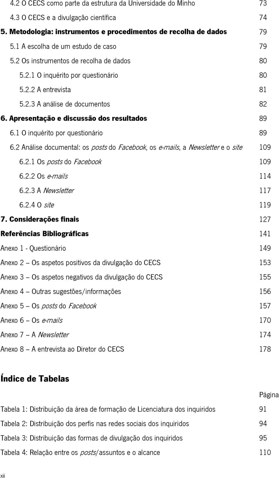 Apresentação e discussão dos resultados 89 6.1 O inquérito por questionário 89 6.2 Análise documental: os posts do Facebook, os e-mails, a Newsletter e o site 109 6.2.1 Os posts do Facebook 109 6.2.2 Os e-mails 114 6.