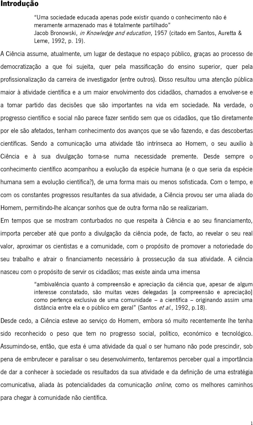 A Ciência assume, atualmente, um lugar de destaque no espaço público, graças ao processo de democratização a que foi sujeita, quer pela massificação do ensino superior, quer pela profissionalização