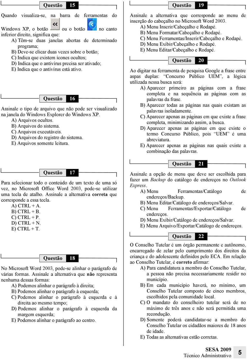 Questão 16 Assinale o tipo de arquivo que não pode ser visualizado na janela do Windows Explorer do Windows XP. A) Arquivos ocultos. B) Arquivos do sistema. C) Arquivos executáveis.