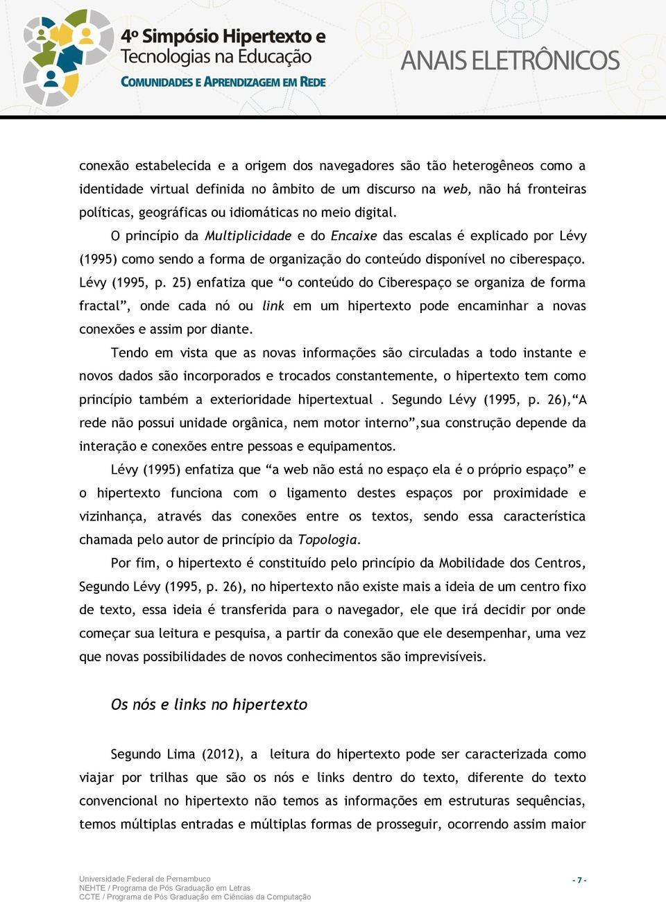 25) enfatiza que o conteúdo do Ciberespaço se organiza de forma fractal, onde cada nó ou link em um hipertexto pode encaminhar a novas conexões e assim por diante.