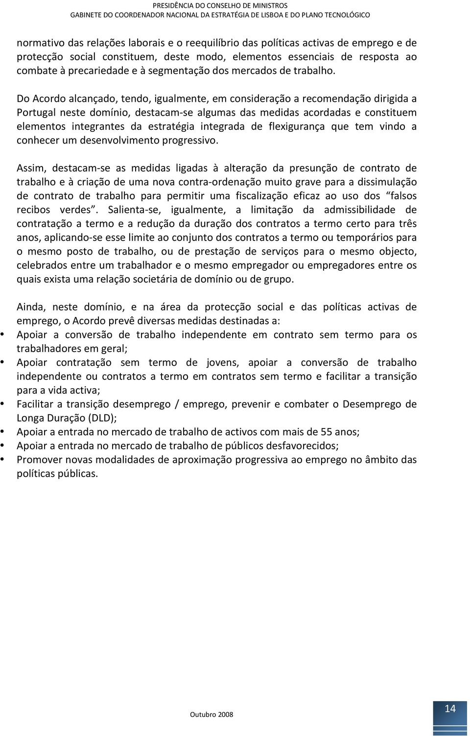 DoAcordoalcançado,tendo,igualmente,emconsideraçãoarecomendaçãodirigidaa Portugal neste domínio, destacam se algumas das medidas acordadas e constituem elementos integrantes da estratégia integrada de