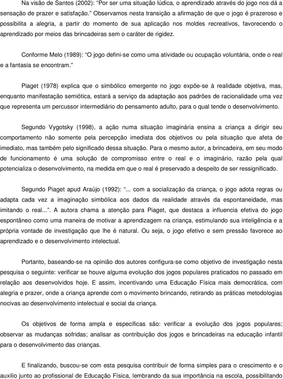 brincadeiras sem o caráter de rigidez. Conforme Melo (1989): O jogo defini-se como uma atividade ou ocupação voluntária, onde o real e a fantasia se encontram.