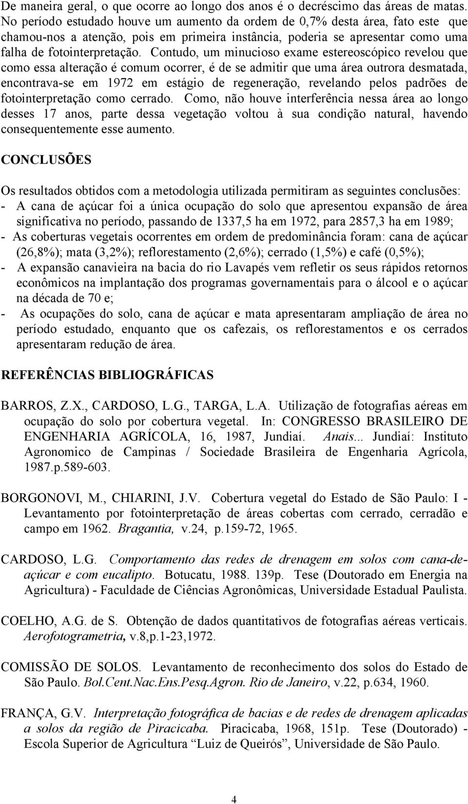 Contudo, um minucioso exame estereoscópico revelou que como essa alteração é comum ocorrer, é de se admitir que uma área outrora desmatada, encontrava-se em 1972 em estágio de regeneração, revelando