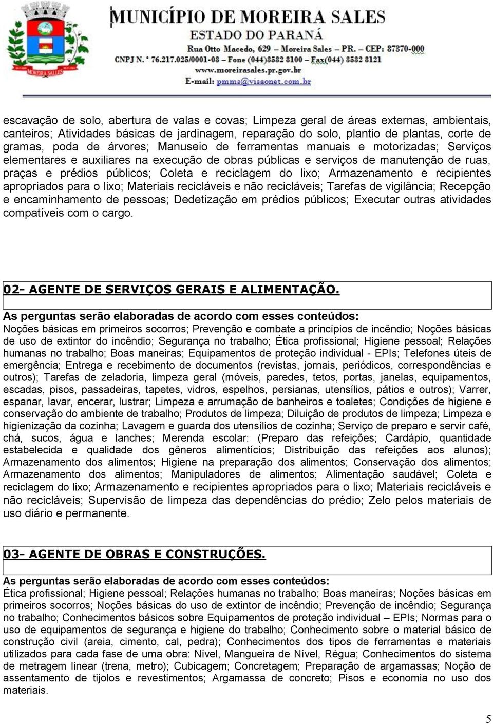 reciclagem do lixo; Armazenamento e recipientes apropriados para o lixo; Materiais recicláveis e não recicláveis; Tarefas de vigilância; Recepção e encaminhamento de pessoas; Dedetização em prédios