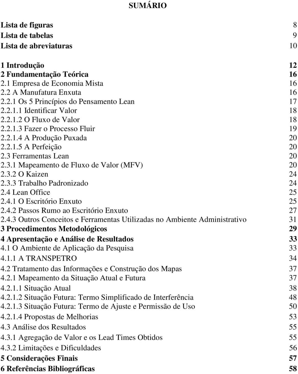 3.2 O Kaizen 24 2.3.3 Trabalho Padronizado 24 2.4 Lean Office 25 2.4.1 O Escritório Enxuto 25 2.4.2 Passos Rumo ao Escritório Enxuto 27 2.4.3 Outros Conceitos e Ferramentas Utilizadas no Ambiente Administrativo 31 3 Procedimentos Metodológicos 29 4 Apresentação e Análise de Resultados 33 4.