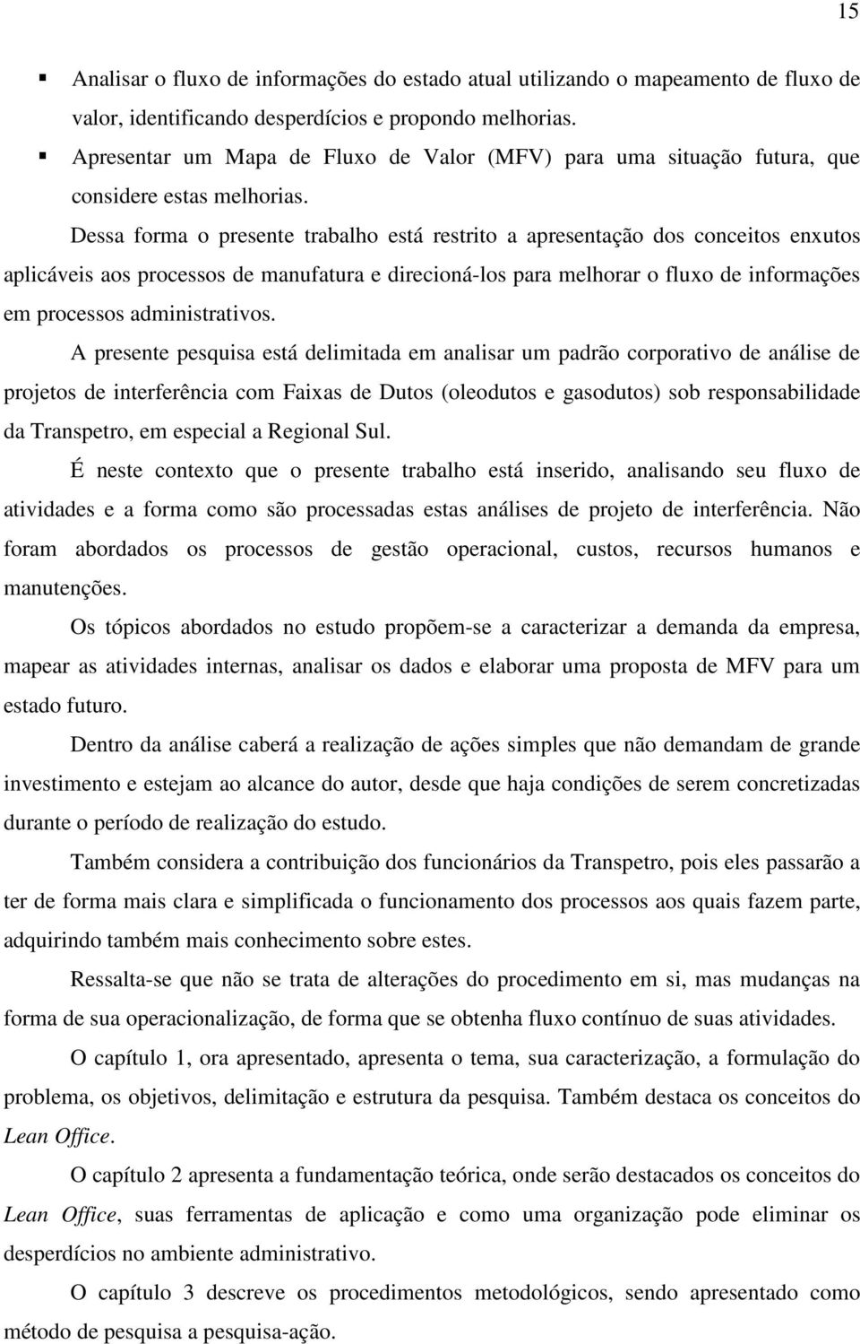 Dessa forma o presente trabalho está restrito a apresentação dos conceitos enxutos aplicáveis aos processos de manufatura e direcioná-los para melhorar o fluxo de informações em processos