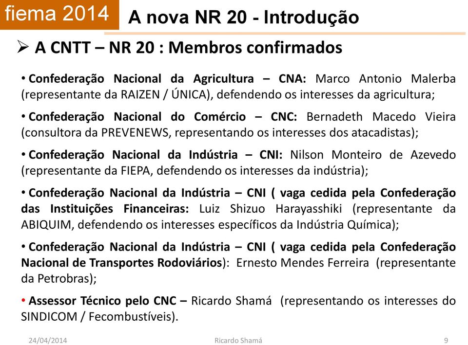Monteiro de Azevedo (representante da FIEPA, defendendo os interesses da indústria); Confederação Nacional da Indústria CNI ( vaga cedida pela Confederação das Instituições Financeiras: Luiz Shizuo