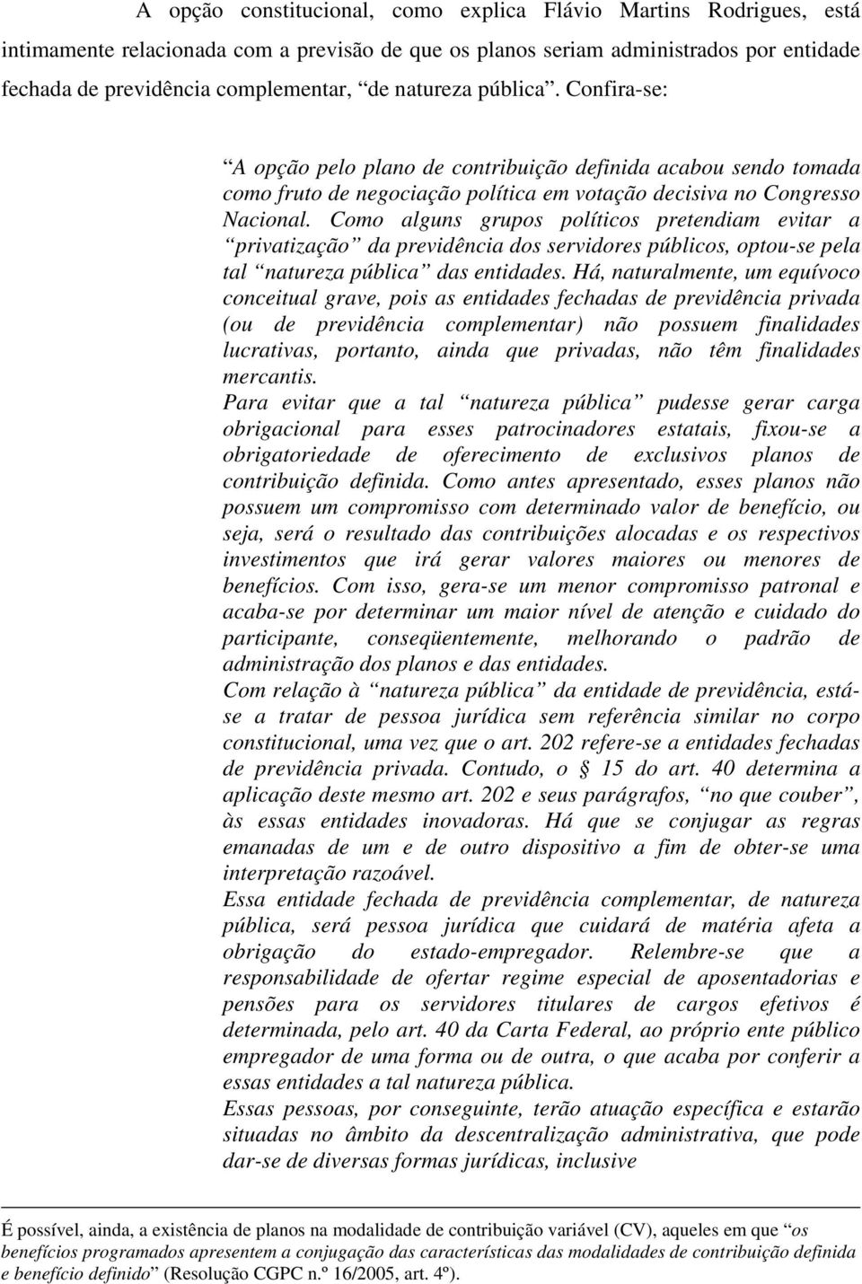 Como alguns grupos políticos pretendiam evitar a privatização da previdência dos servidores públicos, optou-se pela tal natureza pública das entidades.