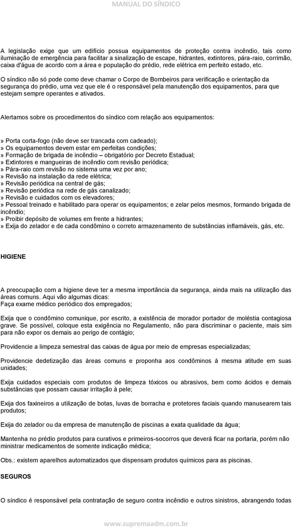 O síndico não só pode como deve chamar o Corpo de Bombeiros para verificação e orientação da segurança do prédio, uma vez que ele é o responsável pela manutenção dos equipamentos, para que estejam