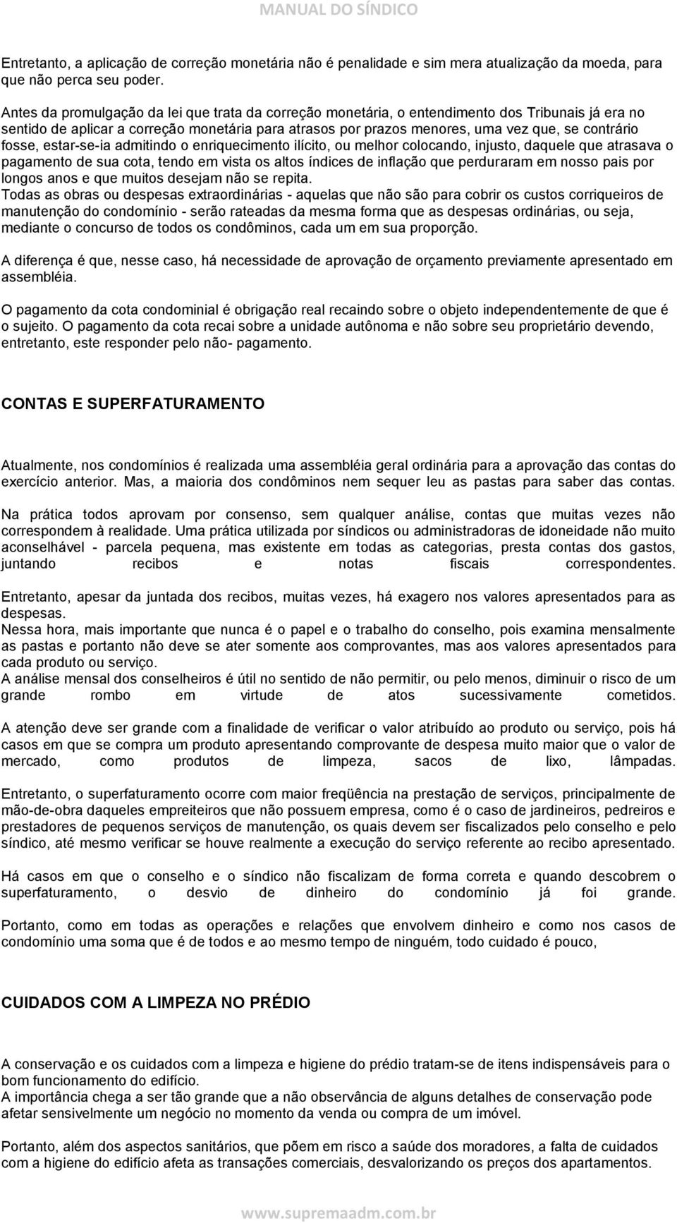 fosse, estar-se-ia admitindo o enriquecimento ilícito, ou melhor colocando, injusto, daquele que atrasava o pagamento de sua cota, tendo em vista os altos índices de inflação que perduraram em nosso