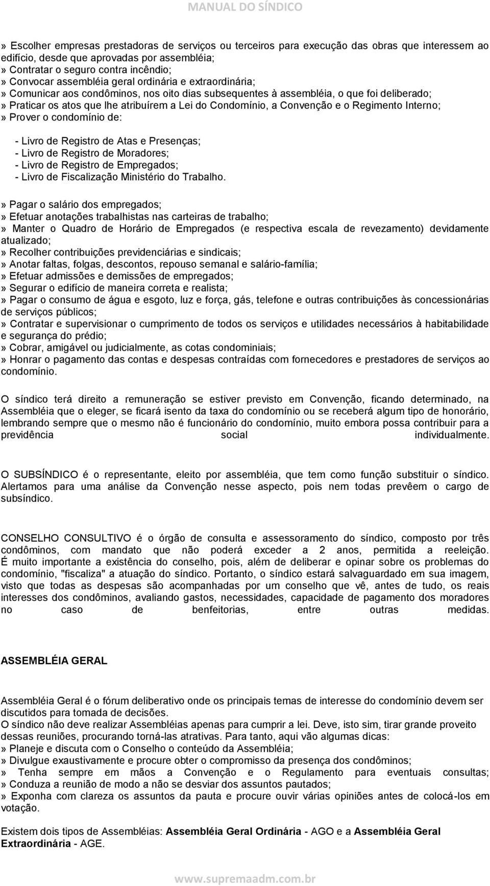 Convenção e o Regimento Interno;» Prover o condomínio de: - Livro de Registro de Atas e Presenças; - Livro de Registro de Moradores; - Livro de Registro de Empregados; - Livro de Fiscalização