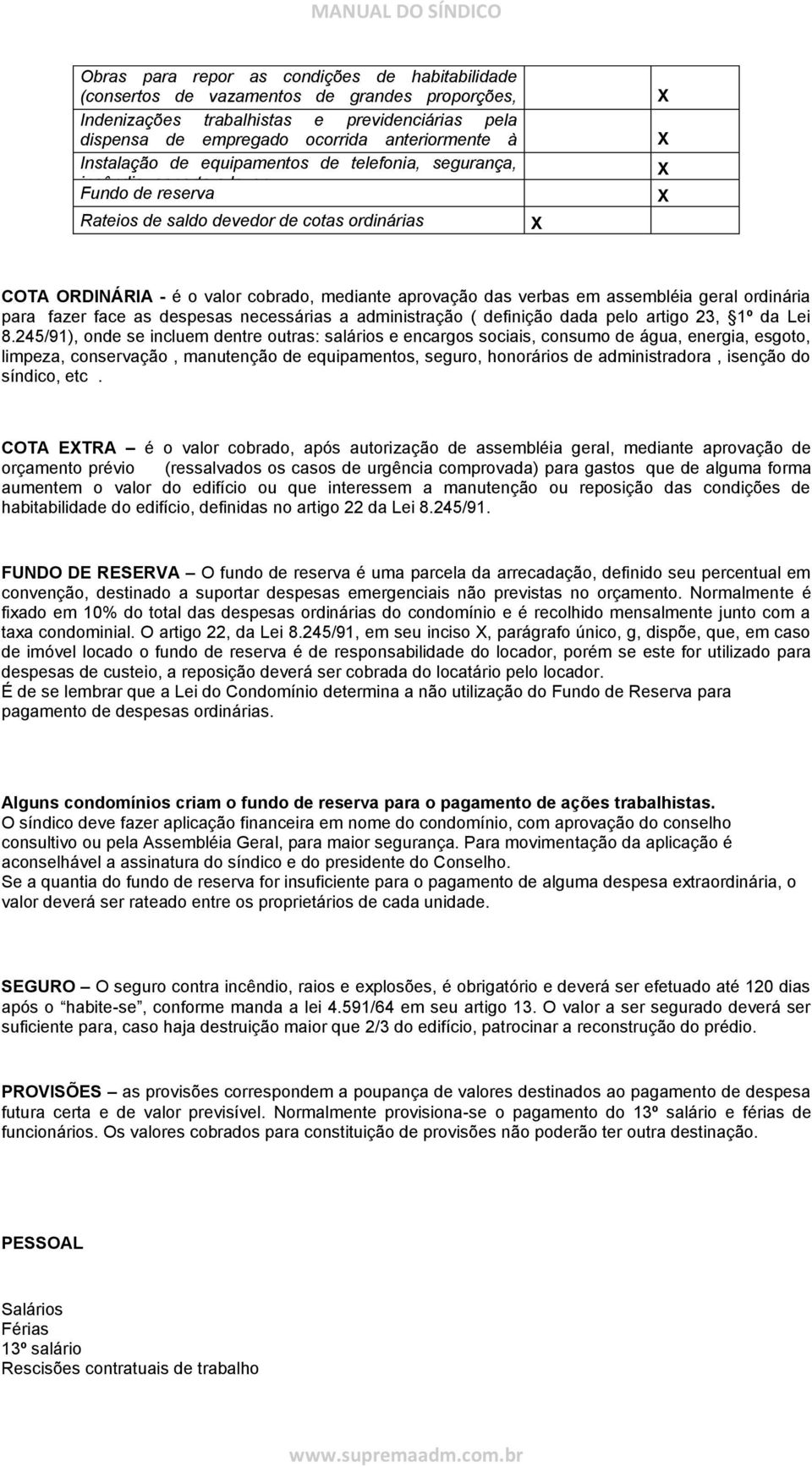 COTA ORDINÁRIA - é o valor cobrado, mediante aprovação das verbas em assembléia geral ordinária para fazer face as despesas necessárias a administração ( definição dada pelo artigo 23, 1º da Lei 8.