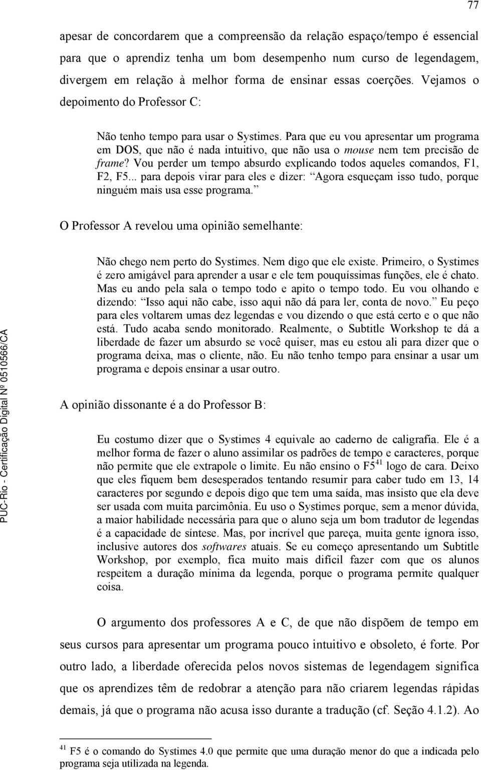 Para que eu vou apresentar um programa em DOS, que não é nada intuitivo, que não usa o mouse nem tem precisão de frame? Vou perder um tempo absurdo explicando todos aqueles comandos, F1, F2, F5.