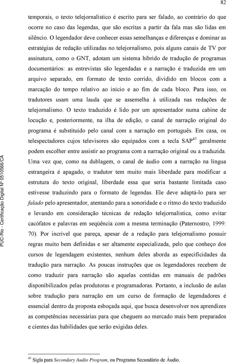 híbrido de tradução de programas documentários: as entrevistas são legendadas e a narração é traduzida em um arquivo separado, em formato de texto corrido, dividido em blocos com a marcação do tempo