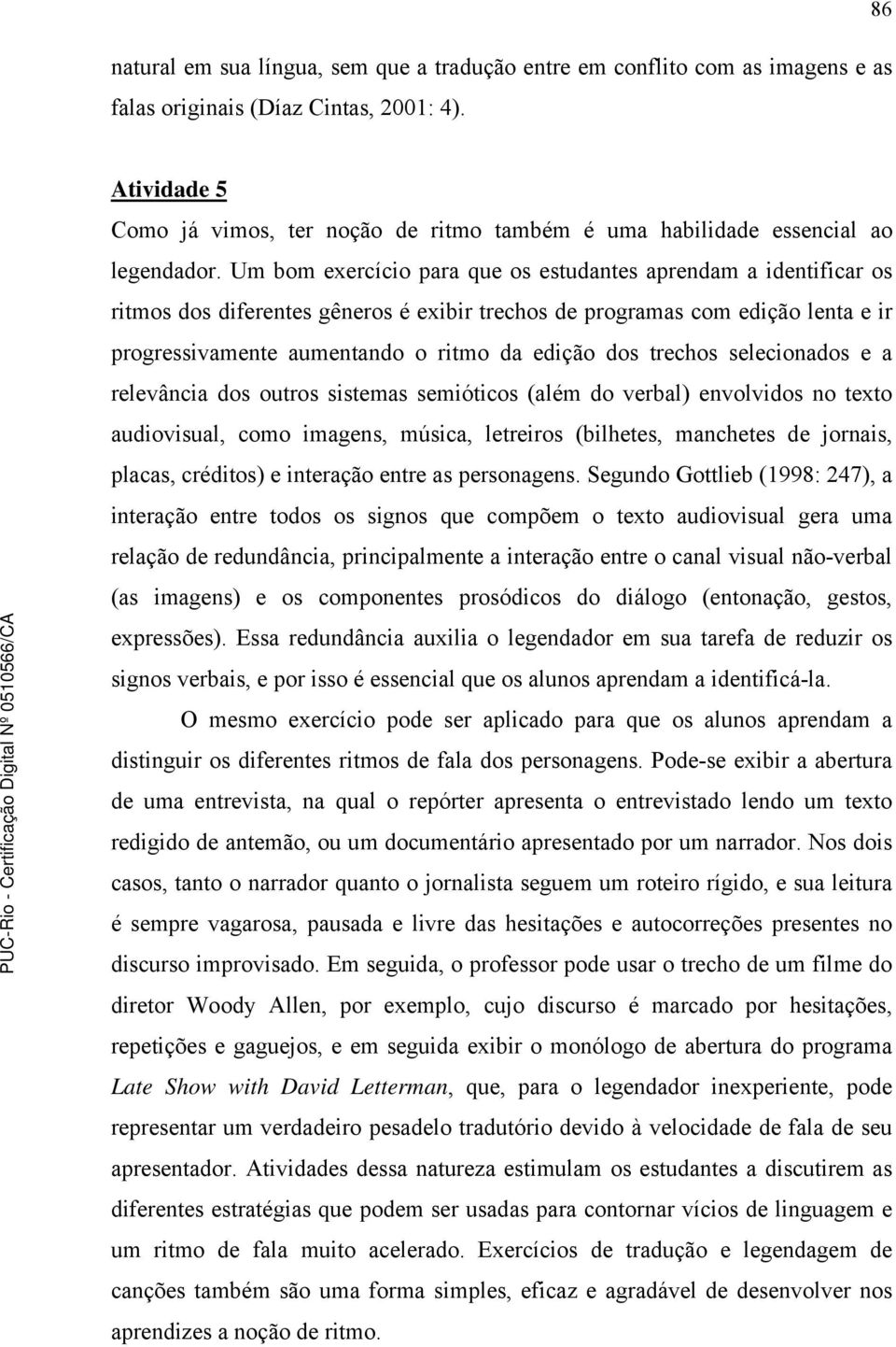 Um bom exercício para que os estudantes aprendam a identificar os ritmos dos diferentes gêneros é exibir trechos de programas com edição lenta e ir progressivamente aumentando o ritmo da edição dos