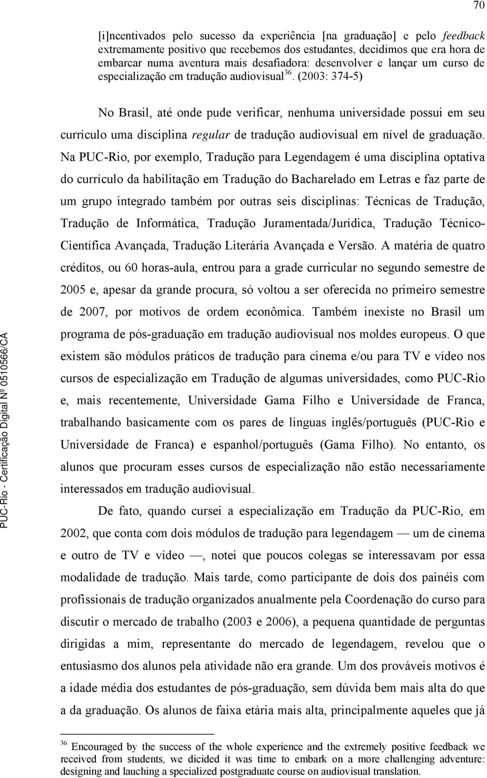 (2003: 374-5) 70 No Brasil, até onde pude verificar, nenhuma universidade possui em seu currículo uma disciplina regular de tradução audiovisual em nível de graduação.