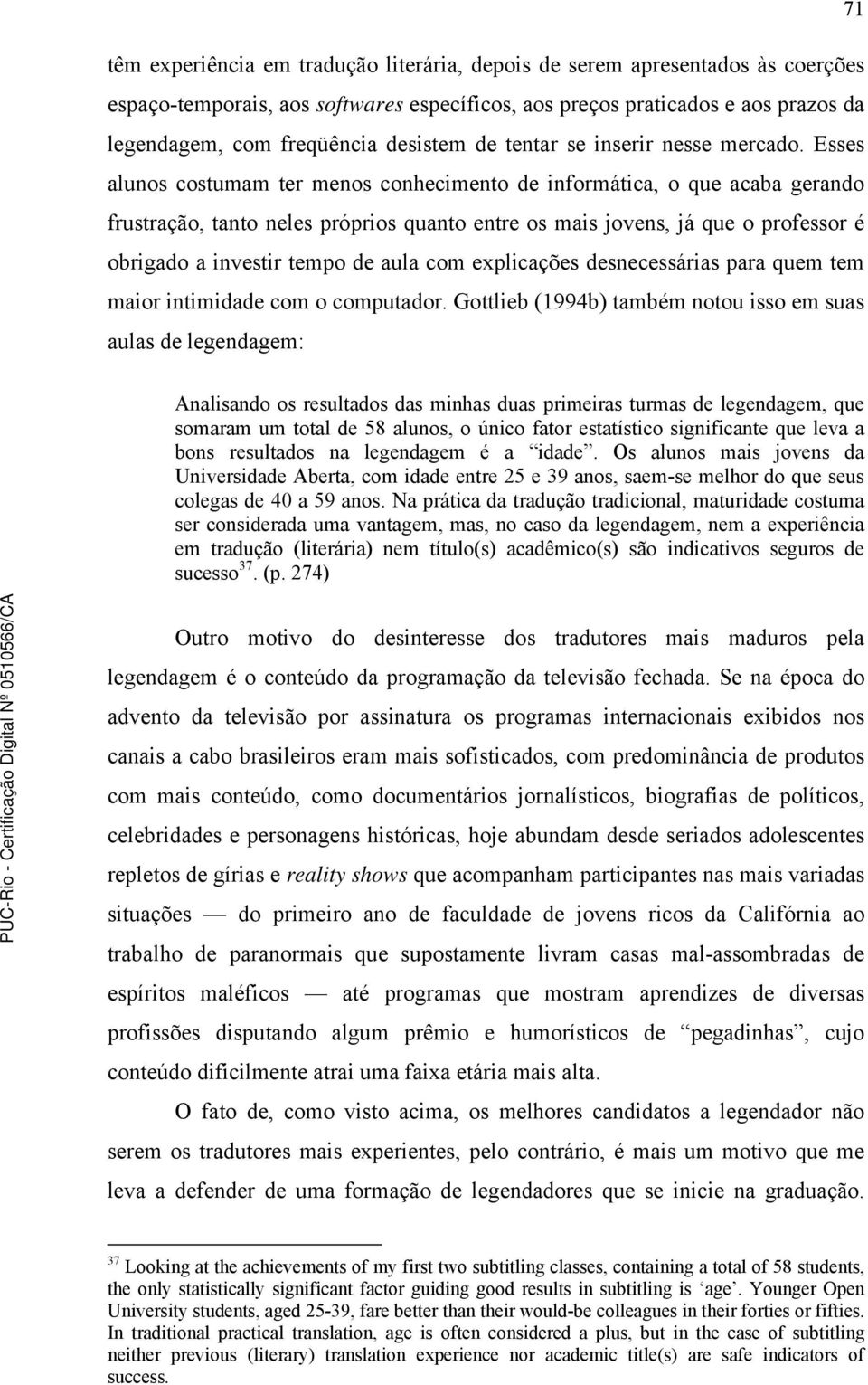 Esses alunos costumam ter menos conhecimento de informática, o que acaba gerando frustração, tanto neles próprios quanto entre os mais jovens, já que o professor é obrigado a investir tempo de aula