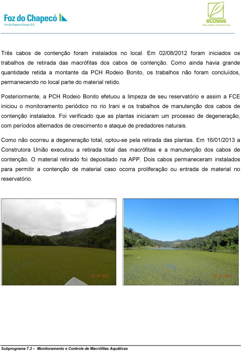 Posteriormente, a PCH Rodeio Bonito efetuou a limpeza de seu reservatório e assim a FCE iniciou o monitoramento periódico no rio Irani e os trabalhos de manutenção dos cabos de contenção instalados.