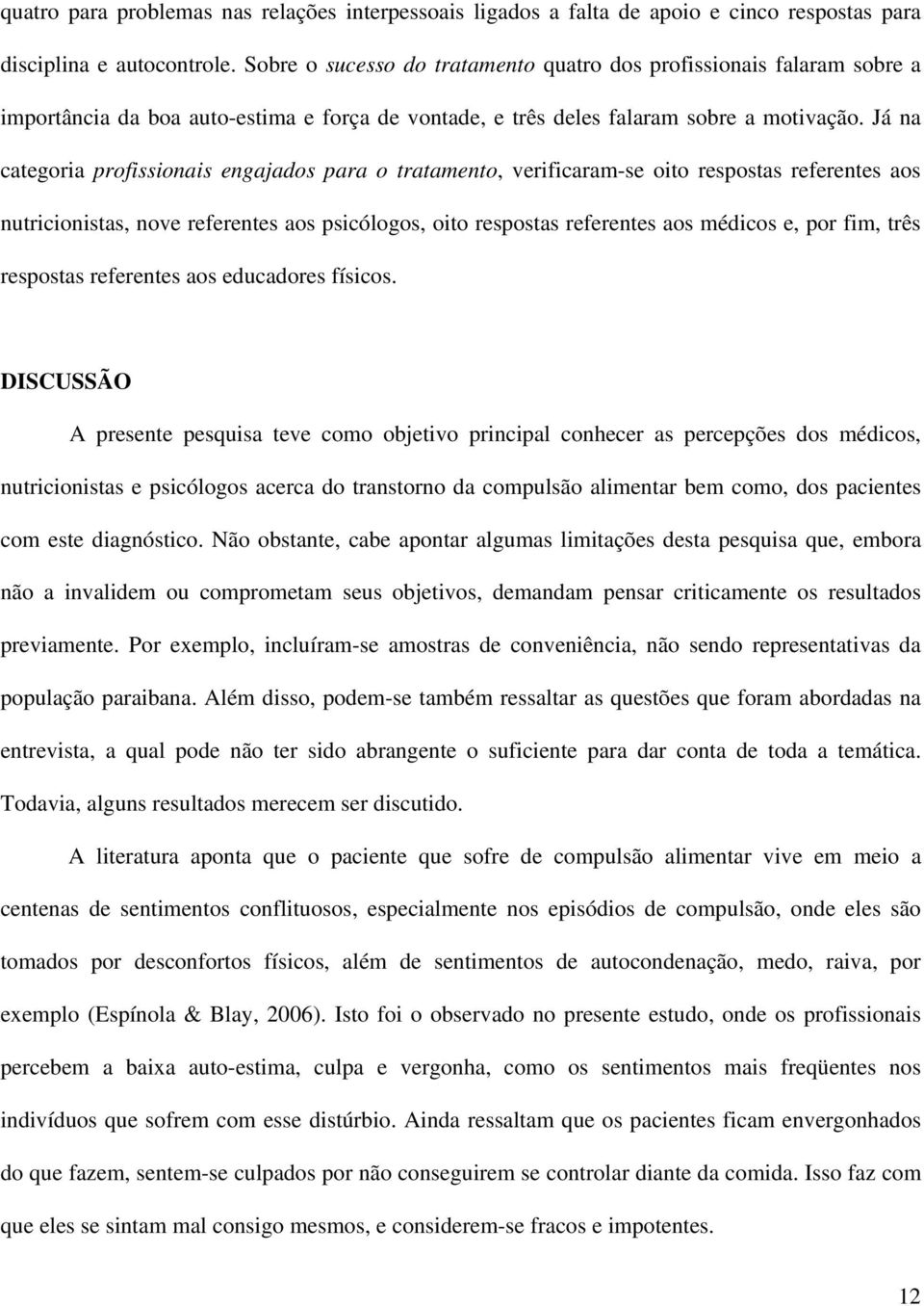 Já na categoria profissionais engajados para o tratamento, verificaram-se oito respostas referentes aos nutricionistas, nove referentes aos psicólogos, oito respostas referentes aos médicos e, por