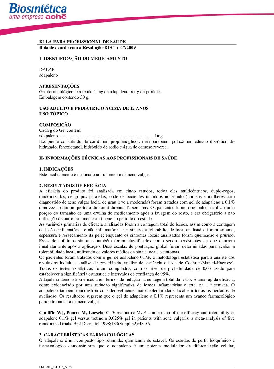 .. 1mg Excipiente constituído de carbômer, propilenoglicol, metilparabeno, poloxâmer, edetato dissódico dihidratado, fenoxietanol, hidróxido de sódio e água de osmose reversa.